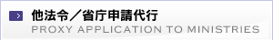 他法令／省庁申請代行 PROXY APPLICATION TO MINISTRIES