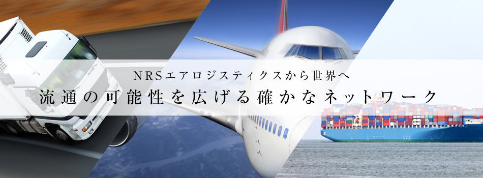 NRSエアロジスティクスから世界へ 流通の可能性を広げる確かなネットワーク