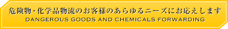 危険物・化学品物流のお客様のあらゆるニーズにお応えします DG and Chemicals Forwarding and Logistics